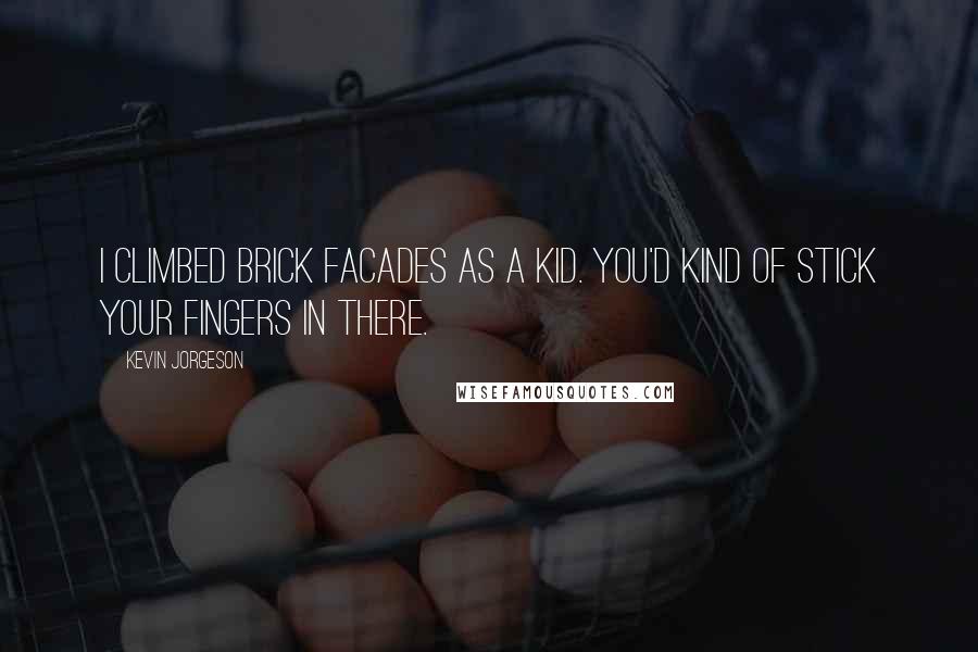 Kevin Jorgeson Quotes: I climbed brick facades as a kid. You'd kind of stick your fingers in there.