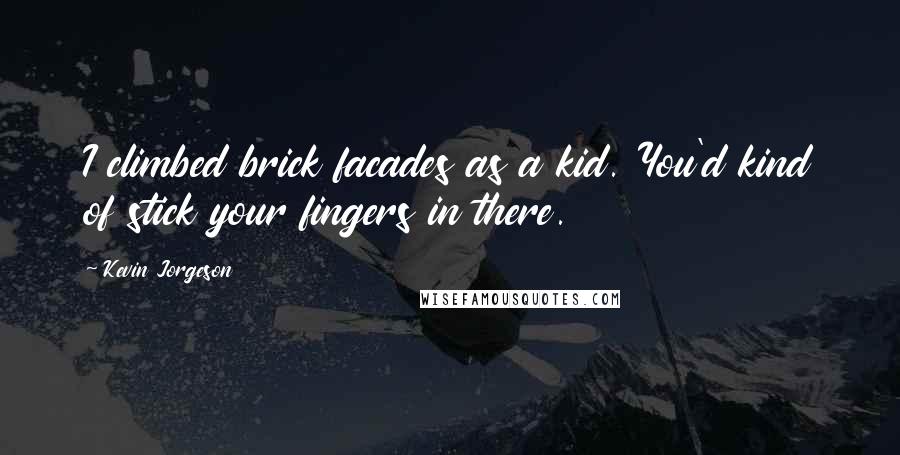 Kevin Jorgeson Quotes: I climbed brick facades as a kid. You'd kind of stick your fingers in there.