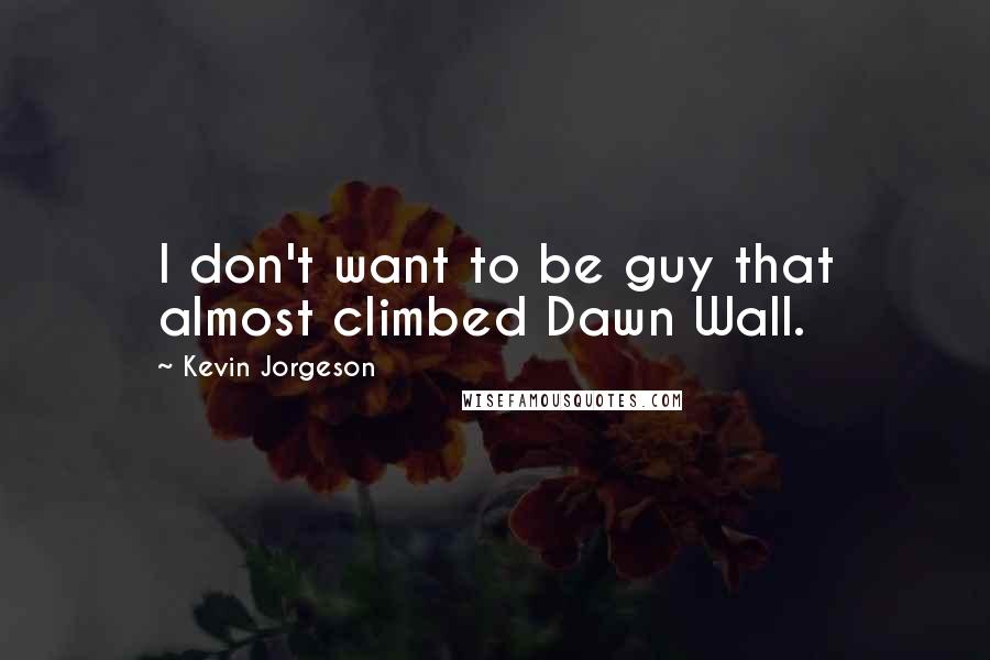 Kevin Jorgeson Quotes: I don't want to be guy that almost climbed Dawn Wall.