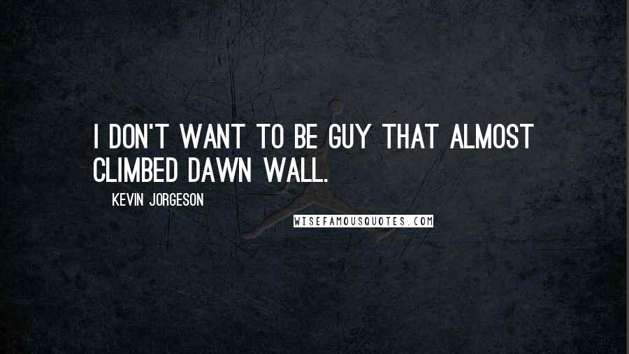 Kevin Jorgeson Quotes: I don't want to be guy that almost climbed Dawn Wall.