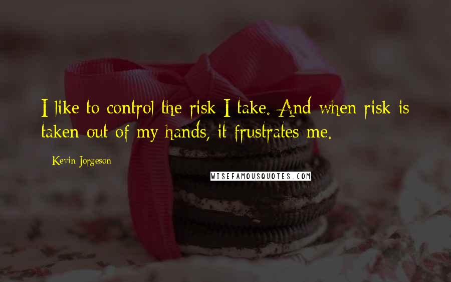 Kevin Jorgeson Quotes: I like to control the risk I take. And when risk is taken out of my hands, it frustrates me.