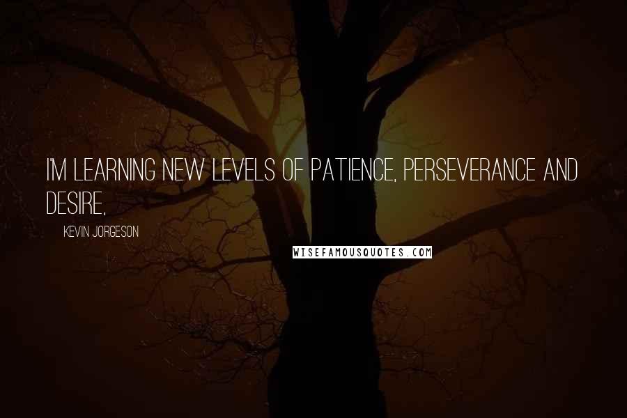 Kevin Jorgeson Quotes: I'm learning new levels of patience, perseverance and desire,