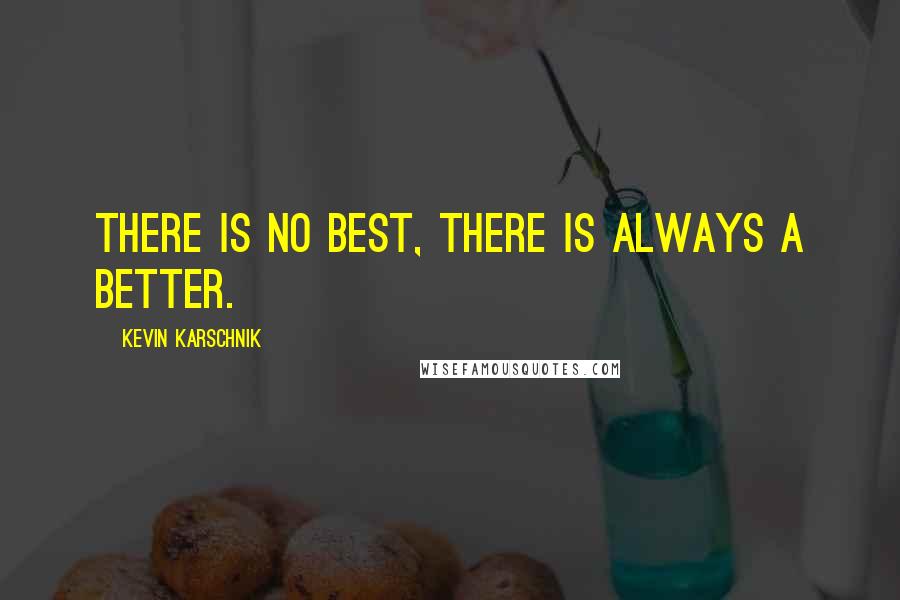 Kevin Karschnik Quotes: There is no best, there is always a better.