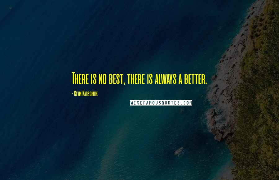 Kevin Karschnik Quotes: There is no best, there is always a better.