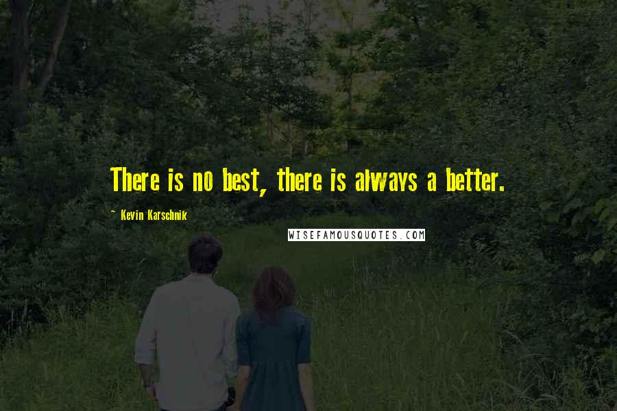 Kevin Karschnik Quotes: There is no best, there is always a better.