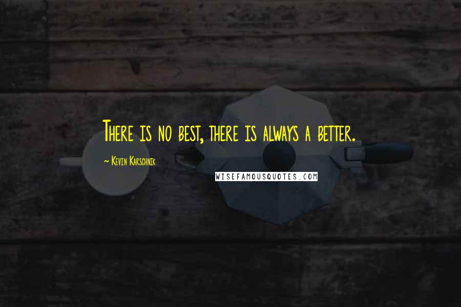 Kevin Karschnik Quotes: There is no best, there is always a better.