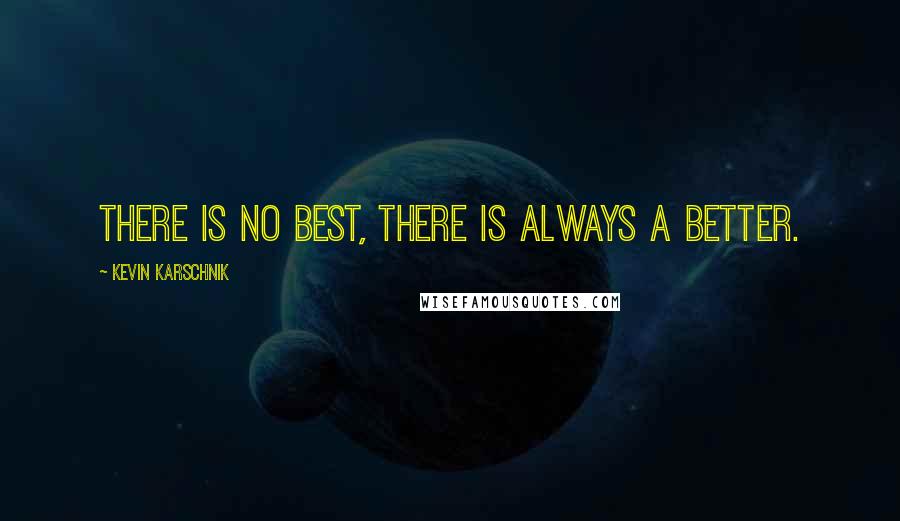 Kevin Karschnik Quotes: There is no best, there is always a better.