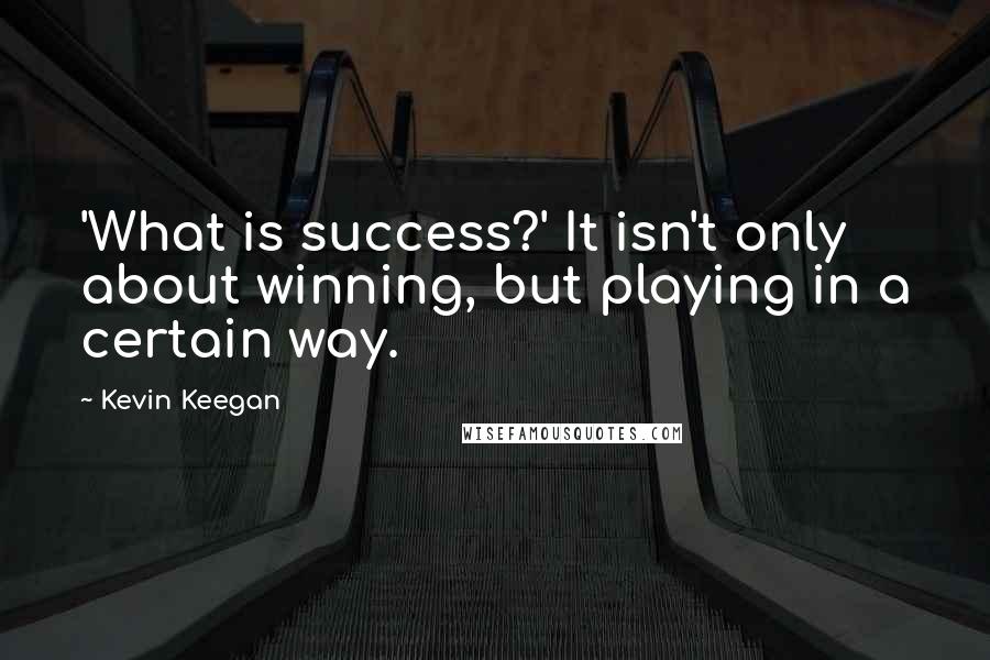 Kevin Keegan Quotes: 'What is success?' It isn't only about winning, but playing in a certain way.