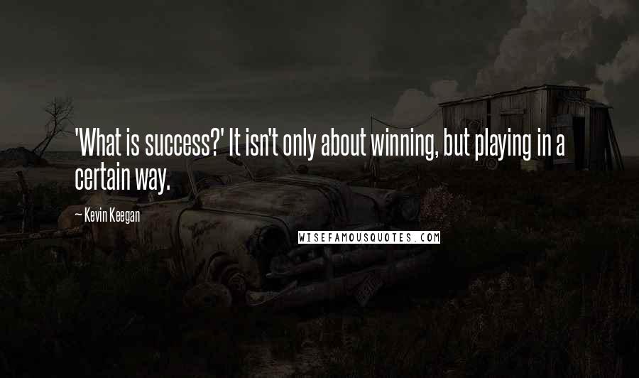 Kevin Keegan Quotes: 'What is success?' It isn't only about winning, but playing in a certain way.