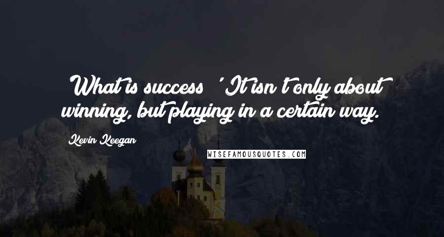 Kevin Keegan Quotes: 'What is success?' It isn't only about winning, but playing in a certain way.