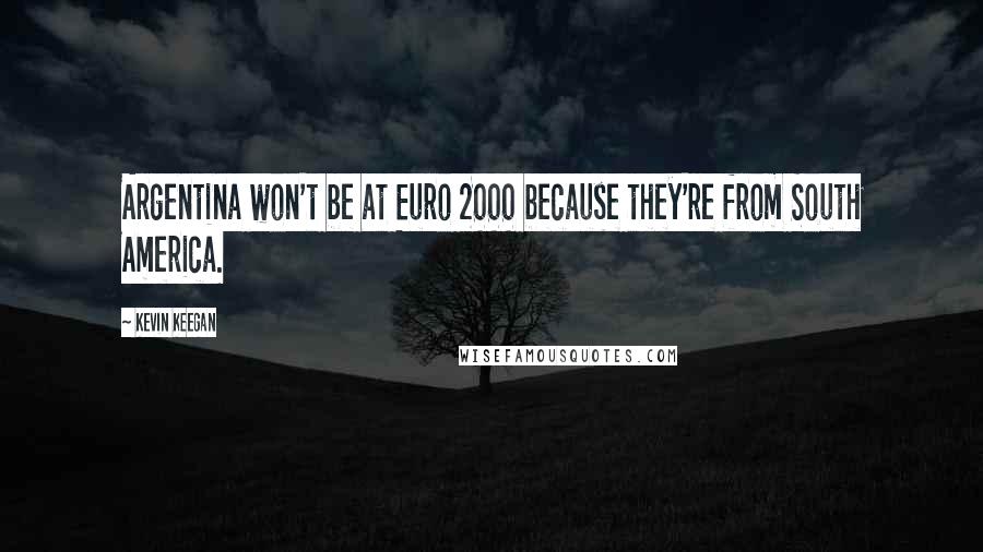 Kevin Keegan Quotes: Argentina won't be at Euro 2000 because they're from South America.