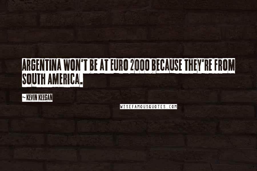 Kevin Keegan Quotes: Argentina won't be at Euro 2000 because they're from South America.