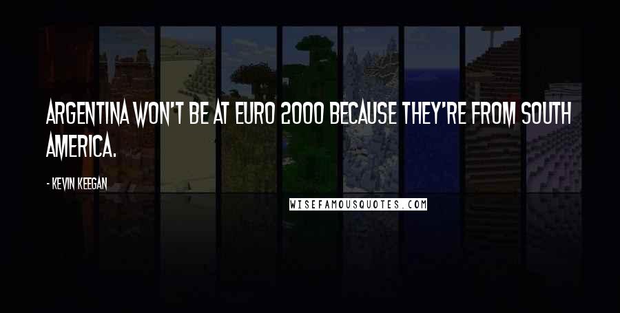 Kevin Keegan Quotes: Argentina won't be at Euro 2000 because they're from South America.