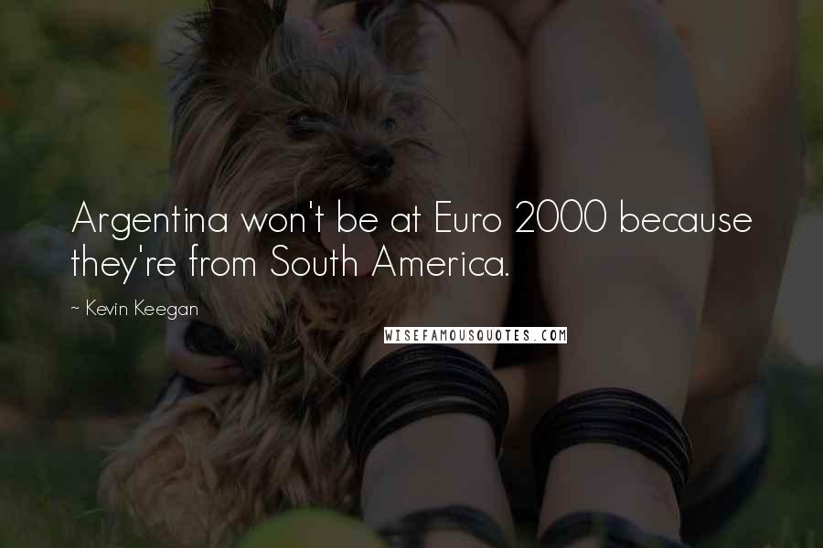 Kevin Keegan Quotes: Argentina won't be at Euro 2000 because they're from South America.