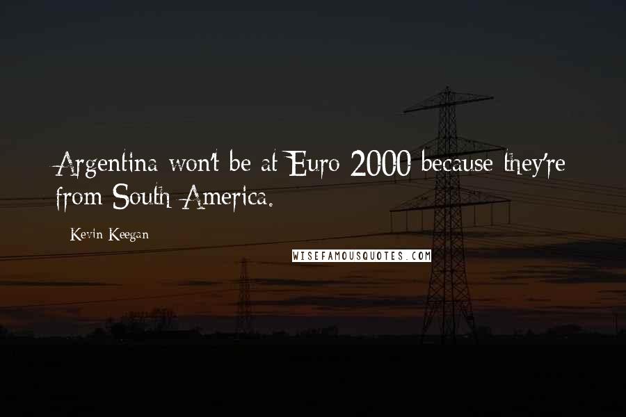 Kevin Keegan Quotes: Argentina won't be at Euro 2000 because they're from South America.