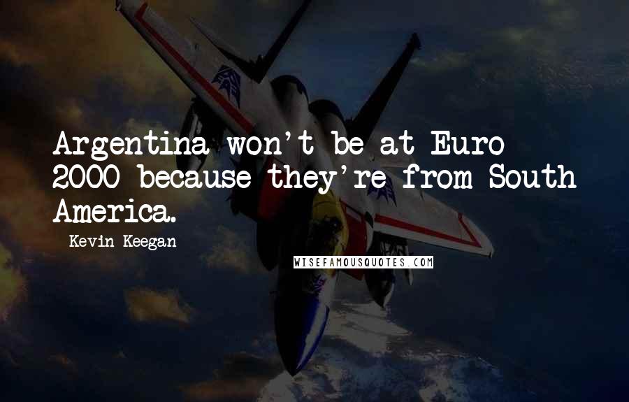 Kevin Keegan Quotes: Argentina won't be at Euro 2000 because they're from South America.