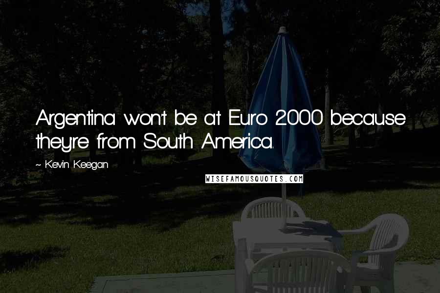 Kevin Keegan Quotes: Argentina won't be at Euro 2000 because they're from South America.