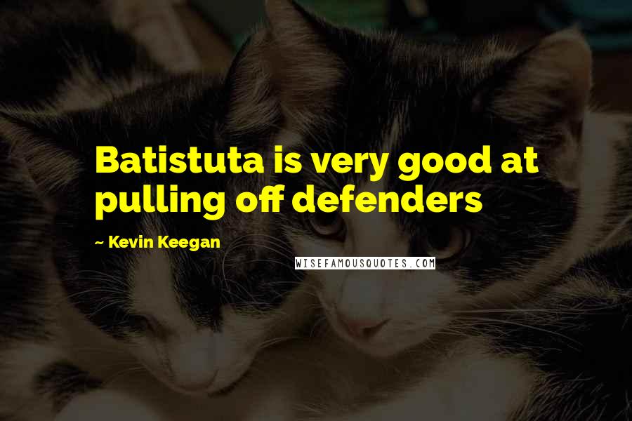 Kevin Keegan Quotes: Batistuta is very good at pulling off defenders