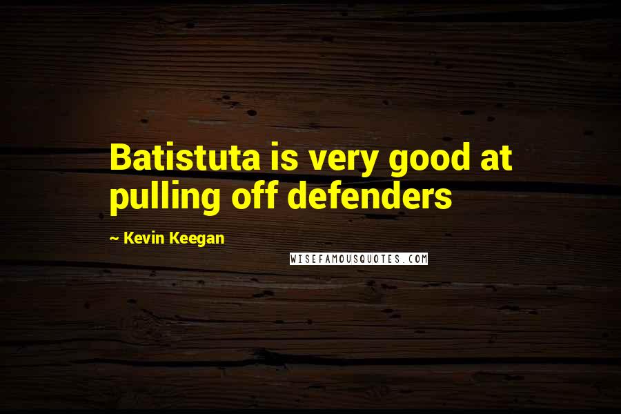 Kevin Keegan Quotes: Batistuta is very good at pulling off defenders