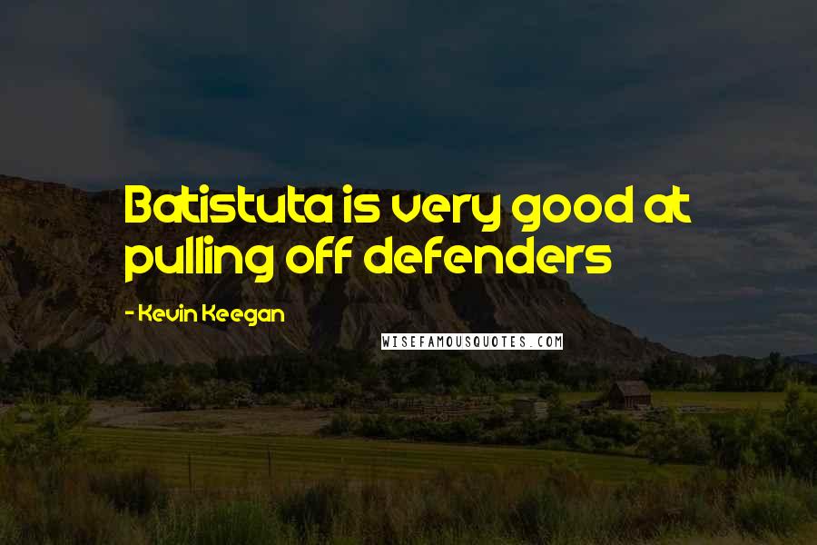 Kevin Keegan Quotes: Batistuta is very good at pulling off defenders