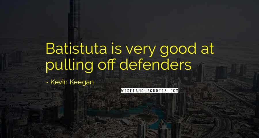 Kevin Keegan Quotes: Batistuta is very good at pulling off defenders