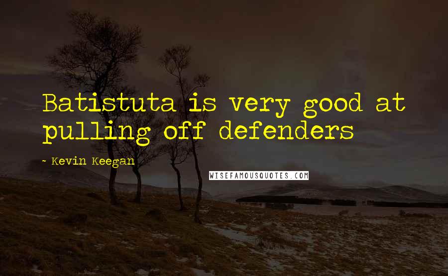 Kevin Keegan Quotes: Batistuta is very good at pulling off defenders