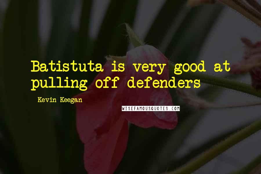 Kevin Keegan Quotes: Batistuta is very good at pulling off defenders
