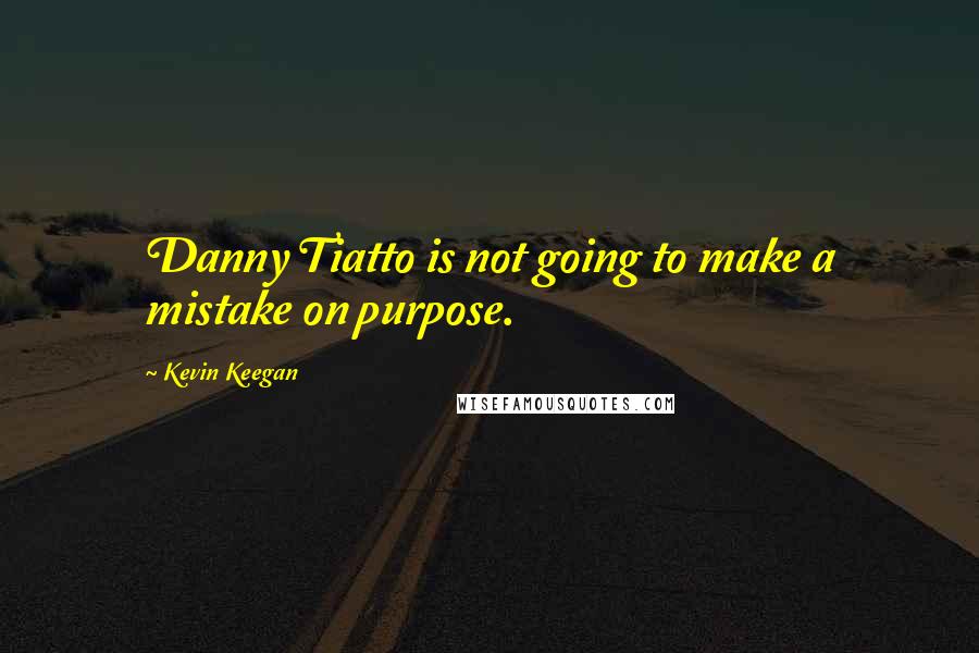 Kevin Keegan Quotes: Danny Tiatto is not going to make a mistake on purpose.