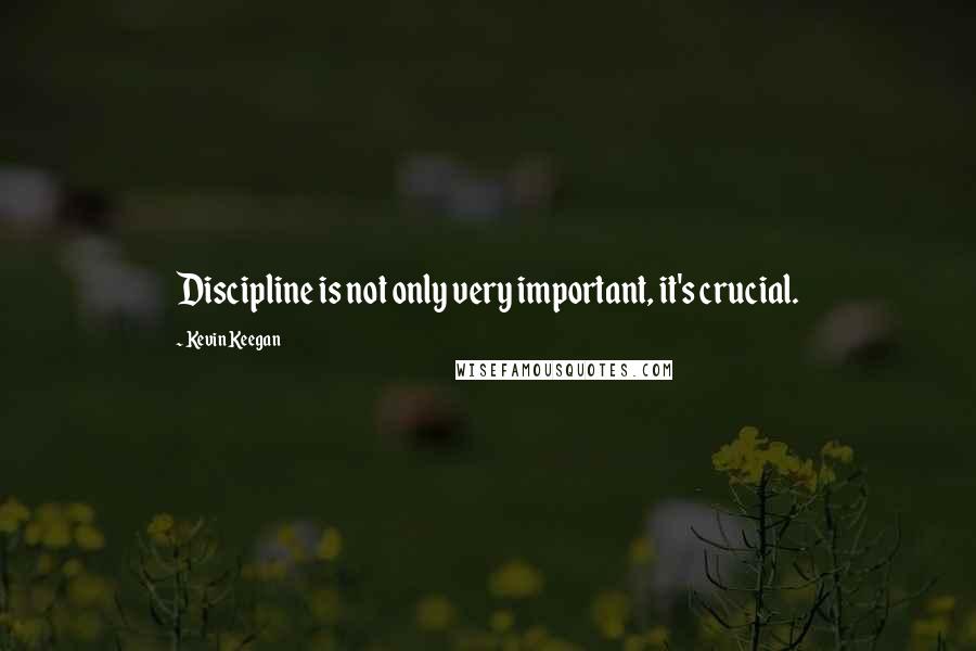 Kevin Keegan Quotes: Discipline is not only very important, it's crucial.