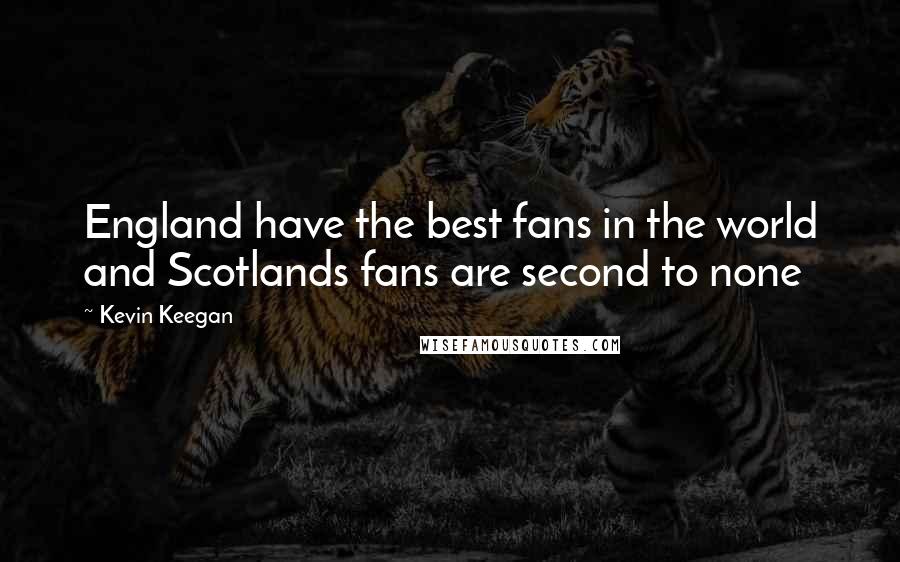 Kevin Keegan Quotes: England have the best fans in the world and Scotlands fans are second to none