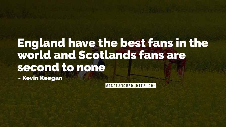 Kevin Keegan Quotes: England have the best fans in the world and Scotlands fans are second to none