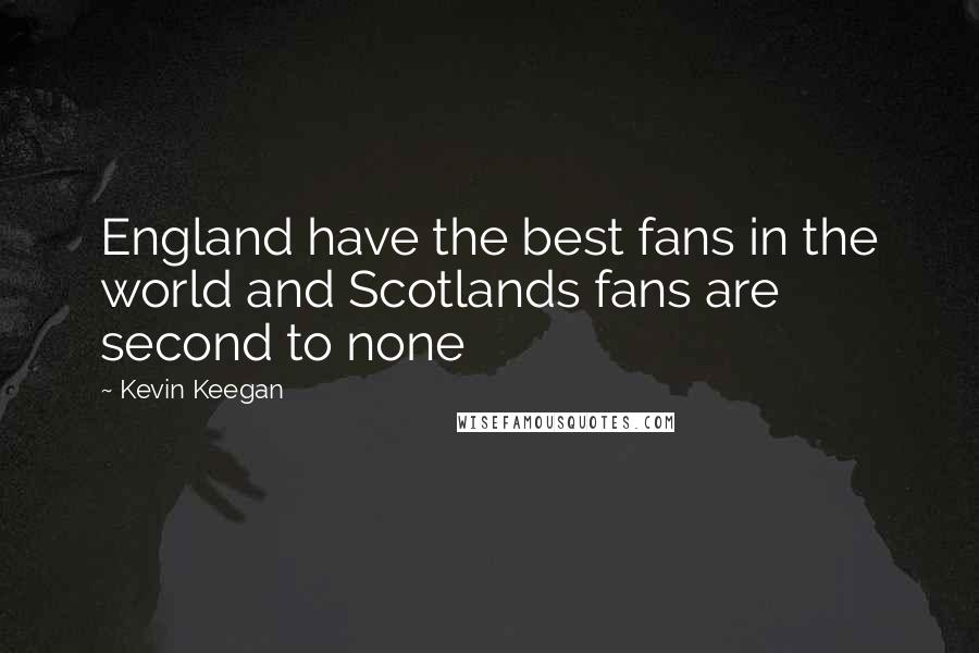 Kevin Keegan Quotes: England have the best fans in the world and Scotlands fans are second to none