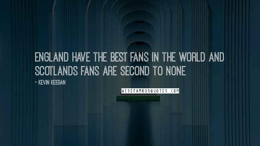 Kevin Keegan Quotes: England have the best fans in the world and Scotlands fans are second to none