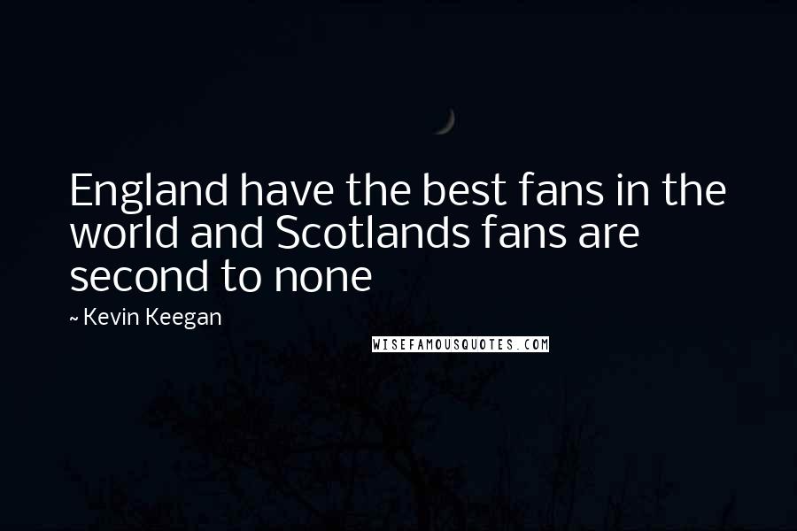 Kevin Keegan Quotes: England have the best fans in the world and Scotlands fans are second to none