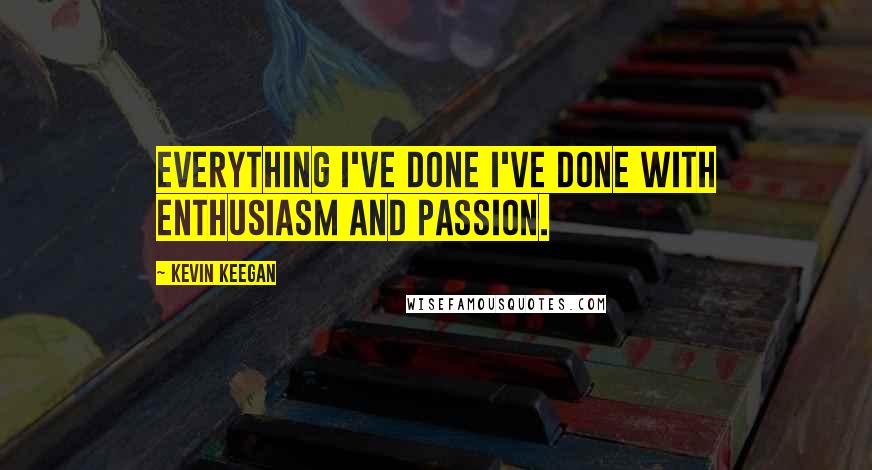 Kevin Keegan Quotes: Everything I've done I've done with enthusiasm and passion.