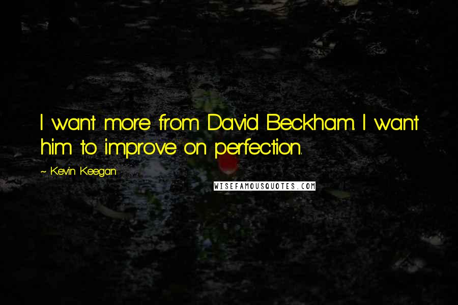 Kevin Keegan Quotes: I want more from David Beckham. I want him to improve on perfection.
