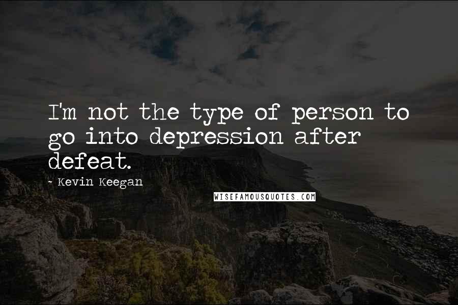 Kevin Keegan Quotes: I'm not the type of person to go into depression after defeat.