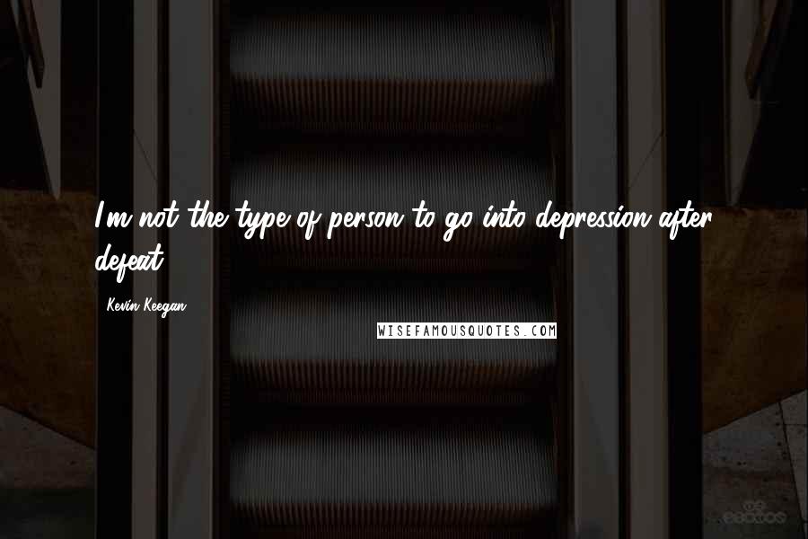 Kevin Keegan Quotes: I'm not the type of person to go into depression after defeat.