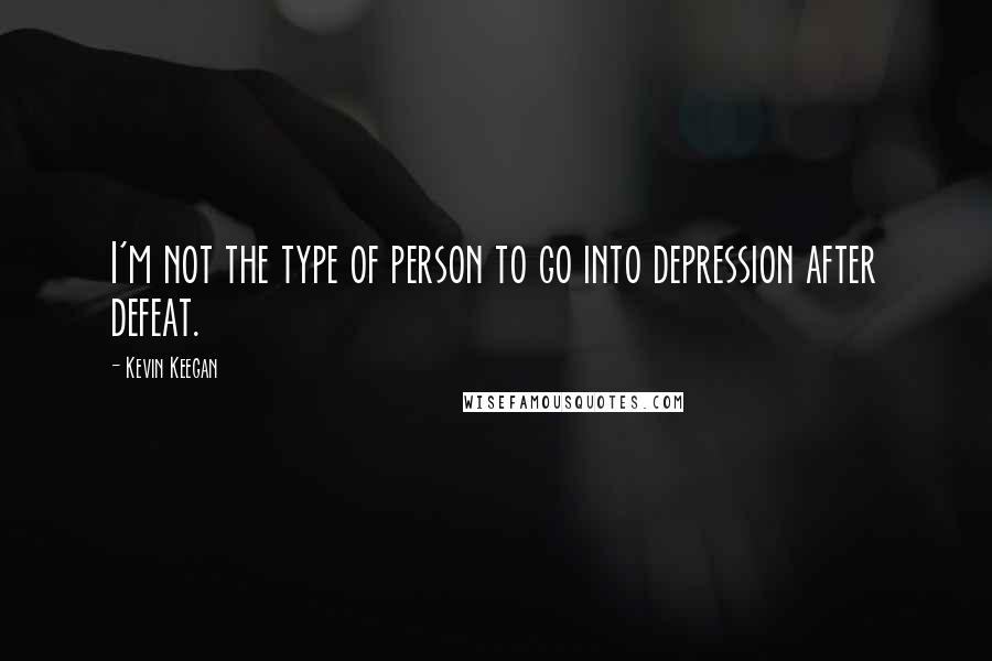 Kevin Keegan Quotes: I'm not the type of person to go into depression after defeat.