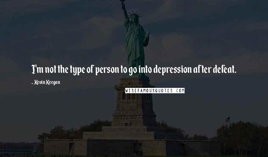 Kevin Keegan Quotes: I'm not the type of person to go into depression after defeat.