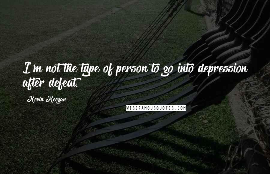 Kevin Keegan Quotes: I'm not the type of person to go into depression after defeat.