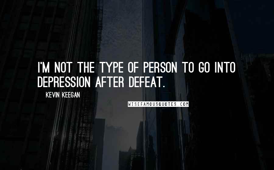 Kevin Keegan Quotes: I'm not the type of person to go into depression after defeat.