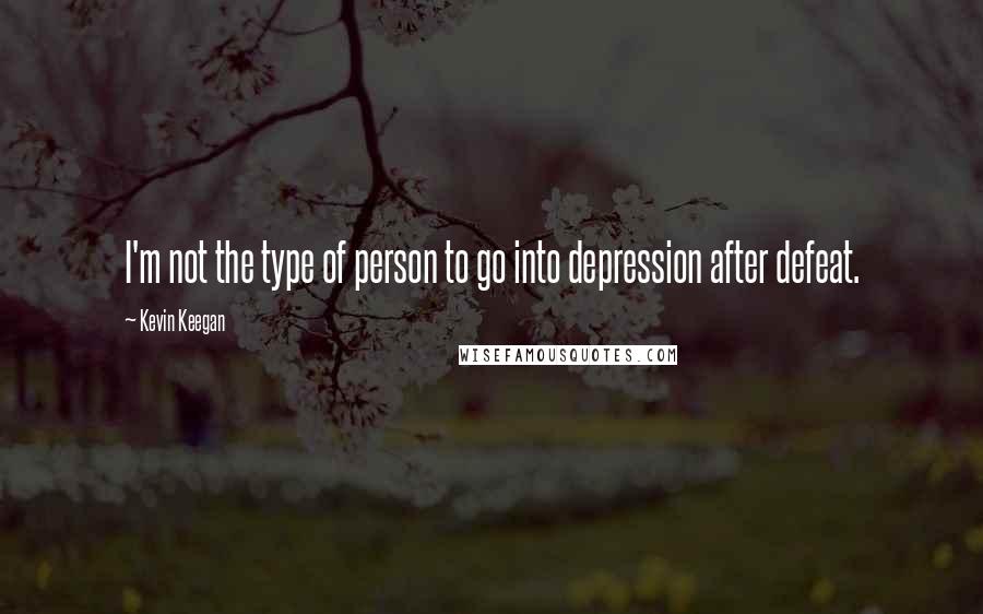 Kevin Keegan Quotes: I'm not the type of person to go into depression after defeat.