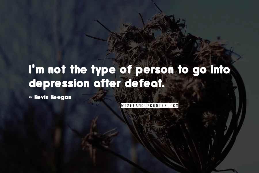 Kevin Keegan Quotes: I'm not the type of person to go into depression after defeat.