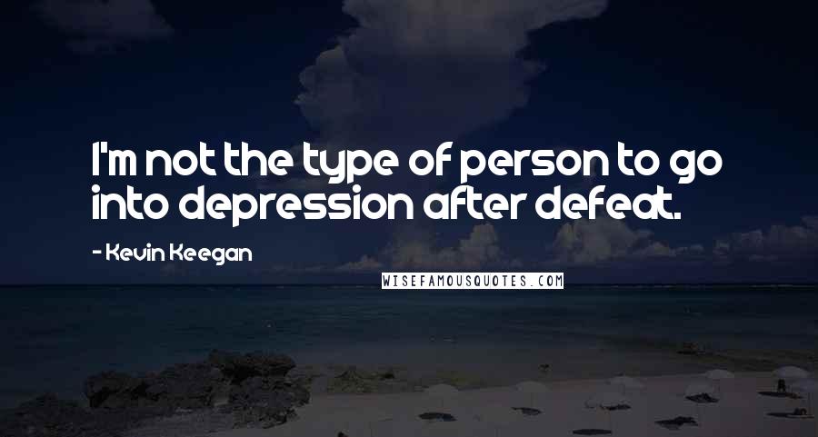 Kevin Keegan Quotes: I'm not the type of person to go into depression after defeat.
