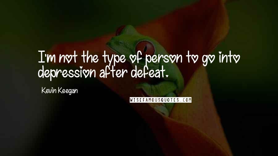 Kevin Keegan Quotes: I'm not the type of person to go into depression after defeat.