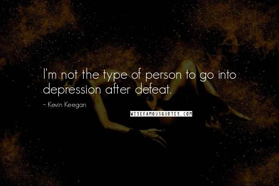 Kevin Keegan Quotes: I'm not the type of person to go into depression after defeat.