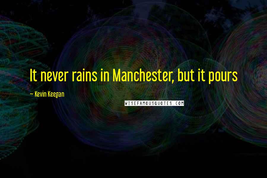 Kevin Keegan Quotes: It never rains in Manchester, but it pours