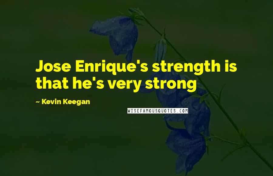 Kevin Keegan Quotes: Jose Enrique's strength is that he's very strong