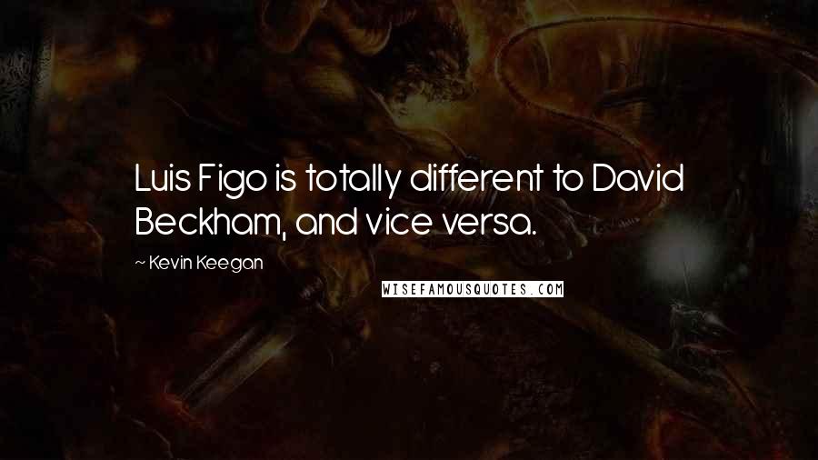 Kevin Keegan Quotes: Luis Figo is totally different to David Beckham, and vice versa.